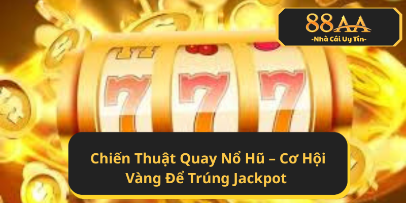 Tổng quan về Chiến Thuật Quay Nổ Hũ – Cơ Hội Vàng Để Trúng Jackpot
