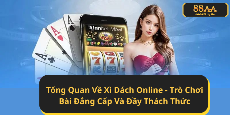 Tổng Quan Về Xì Dách Online - Trò Chơi Bài Đẳng Cấp Và Đầy Thách Thức