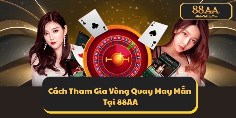 Cách Tham Gia Vòng Quay May Mắn Tại 88AA - Dễ Dàng Và Tiện Lợi