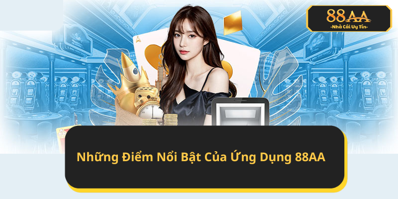 Những Điểm Nổi Bật Của Ứng Dụng TẢI APP 88AA