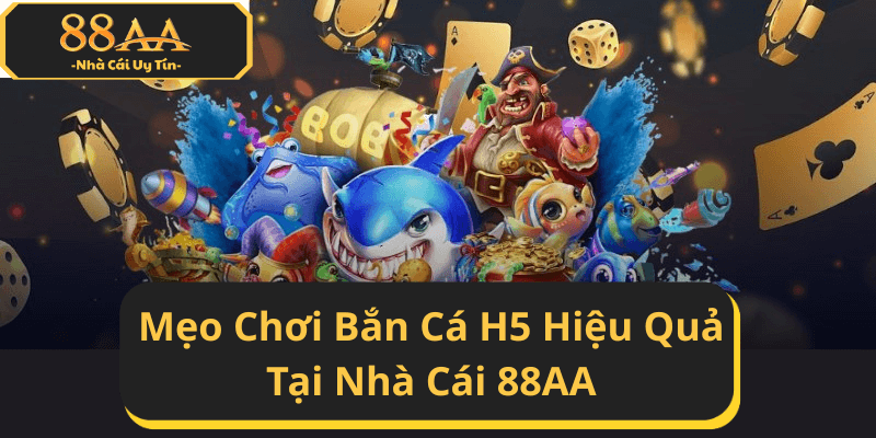 Mẹo Chơi Bắn Cá H5 Hiệu Quả Tại Nhà Cái 88AA