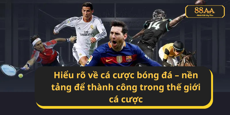 Hiểu rõ về cá cược bóng đá – nền tảng để thành công trong thế giới cá cược