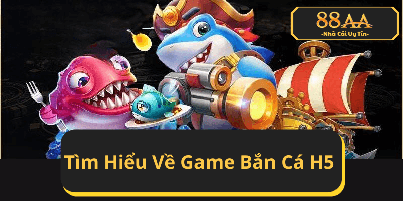 Tìm Hiểu Về Game Bắn Cá H5 Và Các Đặc Quyền Tại Nhà Cái 88AA