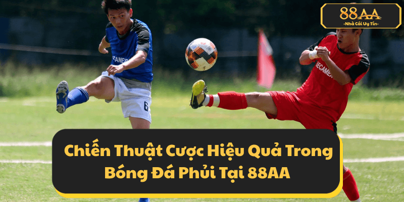 Chiến Thuật Cược Hiệu Quả Trong Bóng Đá Phủi Tại 88AA
